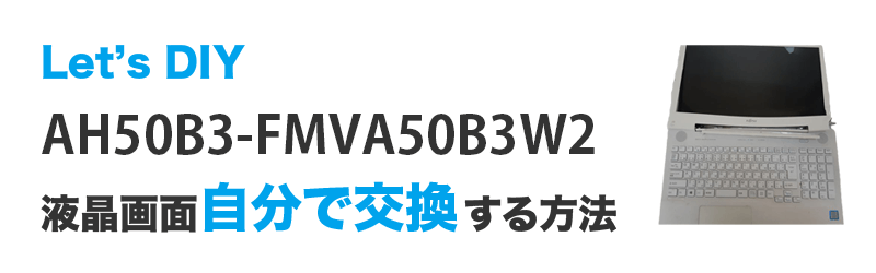 AH50B3-FMVA50B3W2の画面交換の手順