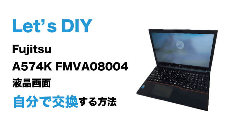 Fujitsu  A574K FMVA08004の画面交換の手順