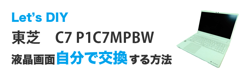 東芝 C7 P1C7MPBWの画面交換の手順